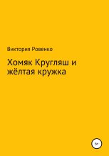 Книга - Виктория  Ровенко - Хомяк Кругляш и жёлтая кружка (fb2) читать без регистрации