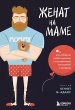 Книга - Кеннет М. Адамс - Женат на маме. Как избавить своего мужчину от созависимых отношений с матерью (epub) читать без регистрации