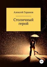 Книга - Алексей Николаевич Гаранов - Столичный герой (fb2) читать без регистрации