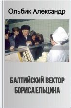 Книга - Александр Степанович Ольбик - Балтийский вектор Бориса Ельцина (fb2) читать без регистрации