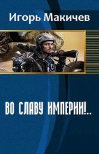 Книга - Игорь Сергеевич Макичев - Во славу империи!… (СИ) (fb2) читать без регистрации