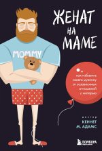 Книга - Кеннет М. Адамс - Женат на маме. Как избавить своего мужчину от созависимых отношений с матерью (fb2) читать без регистрации