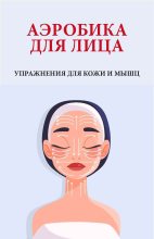 Книга - Вера  Надеждина - Аэробика для лица (fb2) читать без регистрации