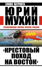 Книга - Юрий Игнатьевич Мухин - «Крестовый поход на Восток». Гитлеровская Европа против России (fb2) читать без регистрации