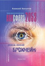 Книга - Алексей  Хохлатов - Неосфера 2053. Эпоха после блокчейн (fb2) читать без регистрации