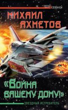 Книга - Михаил  Ахметов - «Война вашему дому»! Звездный истребитель (fb2) читать без регистрации
