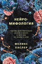 Книга - Феликс  Хаслер - Нейромифология. Что мы действительно знаем о мозге и чего мы не знаем о нем (fb2) читать без регистрации