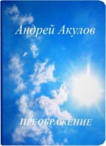 Книга - Андрей Григорьевич Акулов - Преображение (СИ) (fb2) читать без регистрации