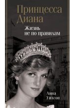 Книга - Анна  Уилсон - Принцесса Диана. Жизнь не по правилам (fb2) читать без регистрации