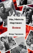 Книга - Влад  Тарханов - Мы, Мигель Мартинес. Война (СИ) (fb2) читать без регистрации