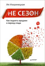 Книга - Ия  Имшинецкая - Не сезон. Как поднять продажи в период спада (fb2) читать без регистрации