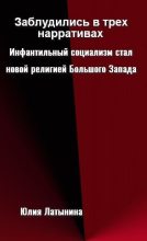 Книга - Юлия Леонидовна Латынина - Заблудились в трех нарративах. Инфантильный социализм стал новой религией Большого Запада (fb2) читать без регистрации