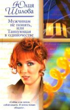 Книга - Юлия Витальевна Шилова - Мужчинам не понять, или Танцующая в одиночестве (fb2) читать без регистрации