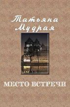 Книга - Татьяна Алексеевна Мудрая - Место встречи (fb2) читать без регистрации