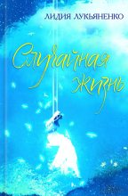 Книга - Лидия  Лукьяненко - Случайная жизнь (fb2) читать без регистрации