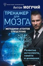 Книга - Антон  Могучий - Тренажер для мозга. Методики агентов спецслужб – развитие интеллекта, памяти и внимания (fb2) читать без регистрации