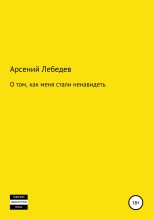 Книга - Арсений  Лебедев - О том, как меня стали ненавидеть (fb2) читать без регистрации