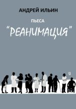 Книга - Андрей Александрович Ильичев (Ильин) - Пьеса «Реанимация» (fb2) читать без регистрации