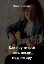 Книга - Маша  Романова - Как научиться петь песни под гитару (fb2) читать без регистрации