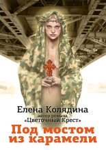 Книга - Елена Владимировна Колядина - Под мостом из карамели (fb2) читать без регистрации