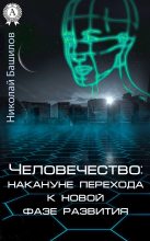 Книга - Николай Алексеевич Башилов - Человечество: накануне перехода к новой фазе развития (fb2) читать без регистрации