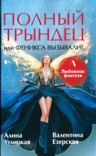 Книга - Валентина Алексеевна Езерская - Полный трындец, или Феникса вызывали? (fb2) читать без регистрации