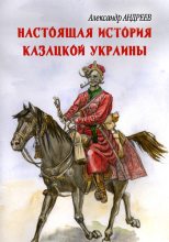 Книга - Александр Радьевич Андреев - Настоящая история казацкой Украины (fb2) читать без регистрации