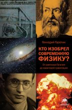 Книга - Геннадий Ефимович Горелик - Кто изобрел современную физику? От маятника Галилея до квантовой гравитации (fb2) читать без регистрации
