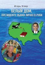 Книга - Игорь  Угляр - Белый дом. Президенту Обама лично в руки. ЧАСТЬ ПЕРВАЯ (fb2) читать без регистрации