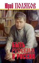 Книга - Юрий Михайлович Поляков - Быть русским в России (fb2) читать без регистрации