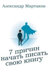 Книга - Александр  Мартаков - 7 причин начать писать свою книгу (fb2) читать без регистрации