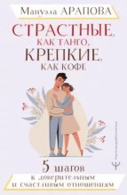Книга - Мануэла  Арапова - Страстные, как танго, крепкие, как кофе. 5 шагов к доверительным и счастливым отношениям (epub) читать без регистрации