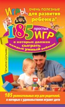 Книга - Татьяна  Шульман - Игры, очень полезные для развития ребенка! 185 простых игр, в которые должен сыграть каждый умный ребенок (fb2) читать без регистрации