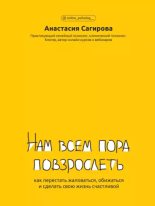 Книга - Анастасия  Сагирова - Нам всем пора повзрослеть. Как перестать жаловаться, обижаться и сделать свою жизнь счастливой (epub) читать без регистрации
