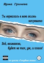 Книга - Ирма  Гринёва - Ты ворвалась в мою жизнь непрошено… Всё, возможно, будет не так, уж, и плохо! (fb2) читать без регистрации