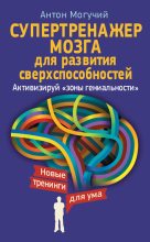 Книга - Антон  Могучий - Супертренажер мозга для развития сверхспособностей. Активизируй «зоны гениальности» (fb2) читать без регистрации