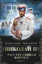 Книга - Александр Александрович Тамоников - Николай II. Расстрелянная корона. Книга 1 (fb2) читать без регистрации