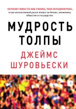 Книга - Джеймс  Шуровьески - Мудрость толпы. Почему вместе мы умнее, чем поодиночке, и как коллективный разум влияет на бизнес, экономику, общество и государство (fb2) читать без регистрации