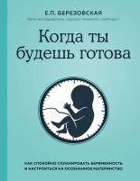 Книга - Елена Петровна Березовская - Когда ты будешь готова. Как спокойно спланировать беременность и настроиться на осознанное материнство (fb2) читать без регистрации