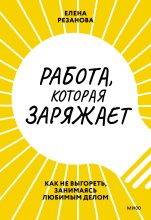 Книга - Елена  Резанова - Работа, которая заряжает. Как не выгореть, занимаясь любимым делом (fb2) читать без регистрации