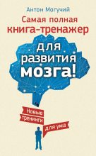 Книга - Антон  Могучий - Самая полная книга-тренажер для развития мозга! Новые тренинги для ума (fb2) читать без регистрации