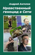 Книга - Андрей  Ангелов - Нравственный геноцид в Сети (fb2) читать без регистрации