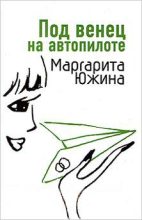 Книга - Маргарита Эдуардовна Южина - Под венец на автопилоте (fb2) читать без регистрации