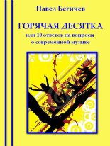 Книга - Павел Александрович Бегичев - Горячая десятка, или десять ответов на вопросы о современной музыке (fb2) читать без регистрации