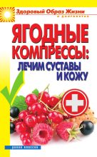 Книга - Вера Николаевна Куликова - Ягодные компрессы: лечим суставы и кожу (fb2) читать без регистрации