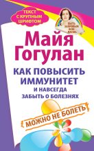 Книга - Майя Федоровна Гогулан - Как повысить иммунитет и навсегда забыть о болезнях. Можно не болеть (fb2) читать без регистрации