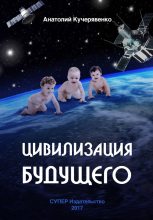 Книга - Анатолий  Кучерявенко - Цивилизация будущего (fb2) читать без регистрации