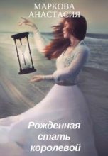 Книга - Анастасия  Маркова - Рожденная стать королевой (СИ) (fb2) читать без регистрации