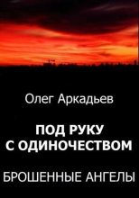 Книга - Олег  Аркадьев - Под руку с Одиночеством. Брошенные Ангелы (СИ) (fb2) читать без регистрации