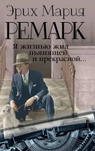 Книга - Эрих Мария Ремарк - Я жизнью жил пьянящей и прекрасной… (fb2) читать без регистрации